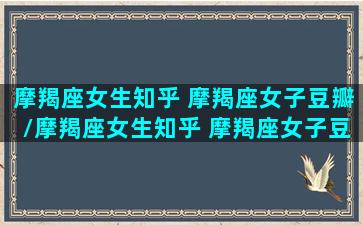 摩羯座女生知乎 摩羯座女子豆瓣/摩羯座女生知乎 摩羯座女子豆瓣-我的网站